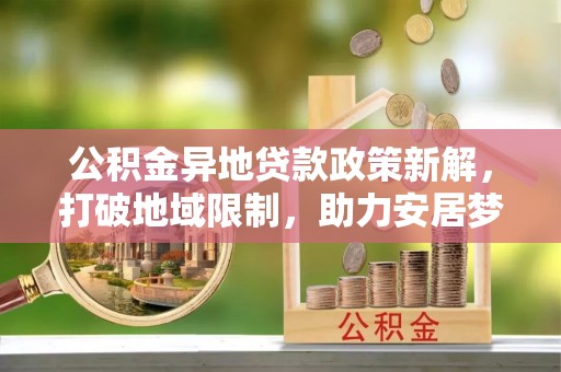 南华公积金异地贷款政策新解，打破地域限制，助力安居梦想