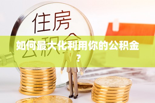 南华如何最大化利用你的公积金？