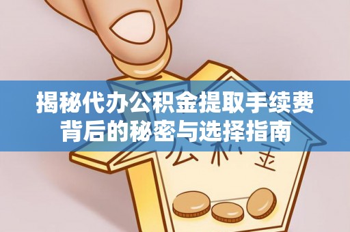 南华揭秘代办公积金提取手续费背后的秘密与选择指南
