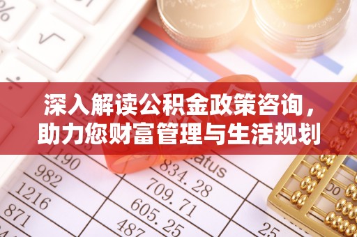 南华深入解读公积金政策咨询，助力您财富管理与生活规划