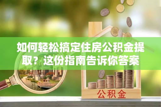 南华如何轻松搞定住房公积金提取？这份指南告诉你答案