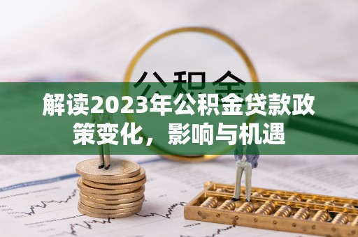南华解读2023年公积金贷款政策变化，影响与机遇