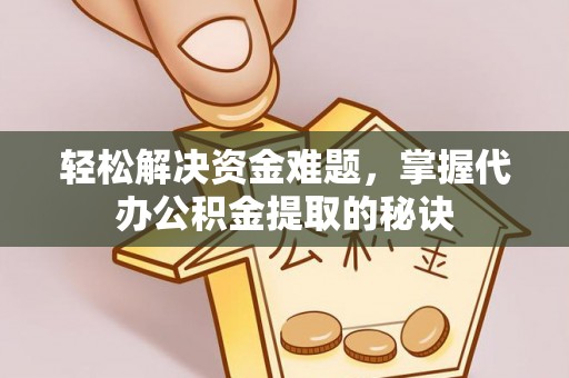 南华轻松解决资金难题，掌握代办公积金提取的秘诀