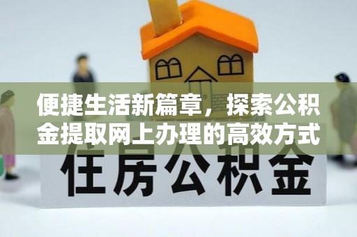 南华便捷生活新篇章，探索公积金提取网上办理的高效方式