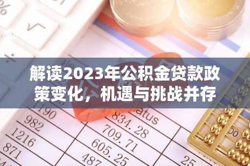 南华解读2023年公积金贷款政策变化，机遇与挑战并存