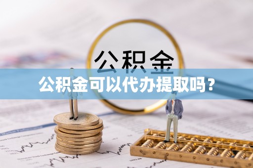南华公积金可以代办提取吗？