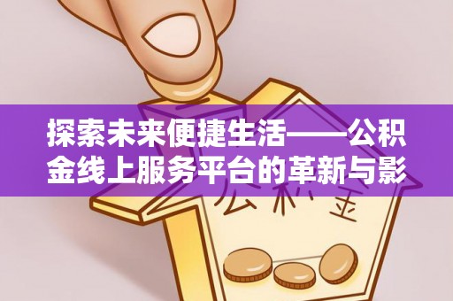 南华探索未来便捷生活——公积金线上服务平台的革新与影响