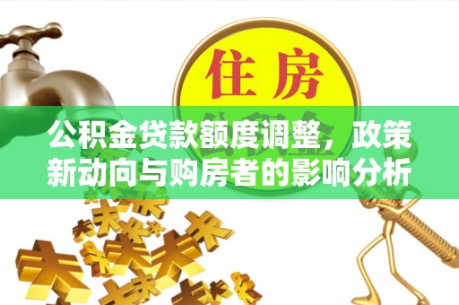 南华公积金贷款额度调整，政策新动向与购房者的影响分析