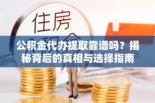 南华公积金代办提取靠谱吗？揭秘背后的真相与选择指南