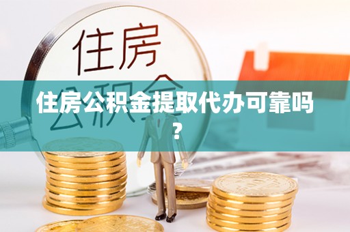 南华住房公积金提取代办可靠吗？