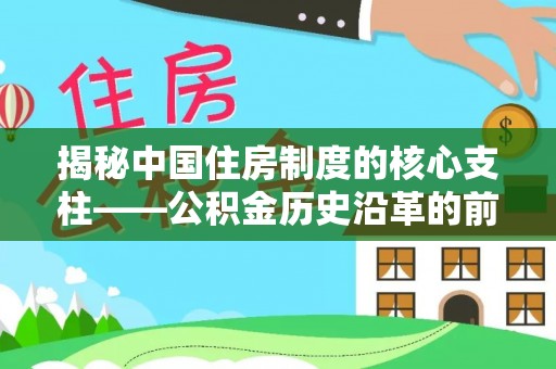 南华揭秘中国住房制度的核心支柱——公积金历史沿革的前世今生