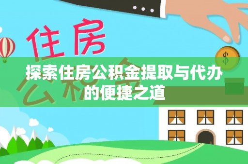 南华探索住房公积金提取与代办的便捷之道