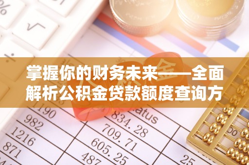 南华掌握你的财务未来——全面解析公积金贷款额度查询方法