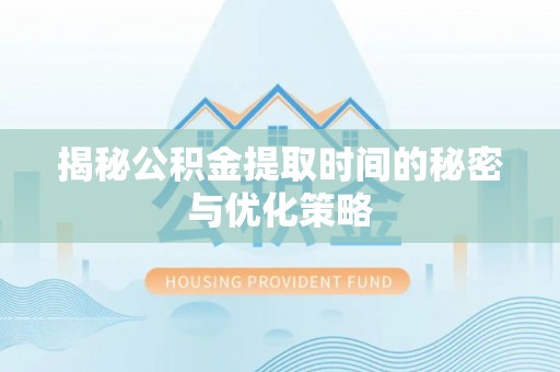 南华揭秘公积金提取时间的秘密与优化策略