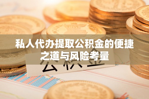 南华私人代办提取公积金的便捷之道与风险考量