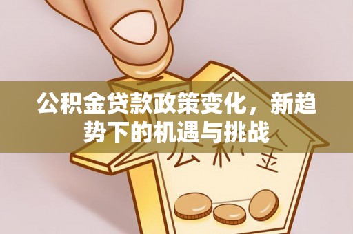 南华公积金贷款政策变化，新趋势下的机遇与挑战