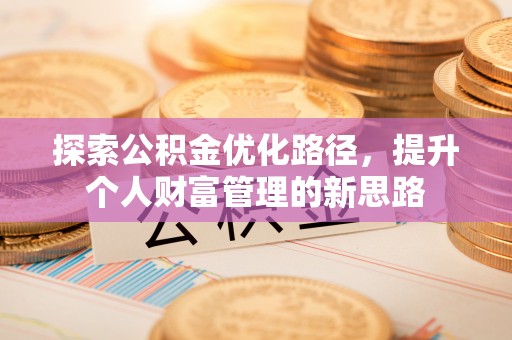 南华探索公积金优化路径，提升个人财富管理的新思路