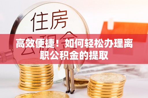 南华高效便捷！如何轻松办理离职公积金的提取