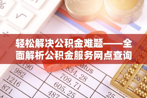 南华轻松解决公积金难题——全面解析公积金服务网点查询技巧