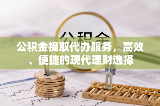 南华公积金提取代办服务，高效、便捷的现代理财选择