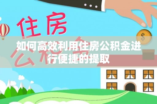 南华如何高效利用住房公积金进行便捷的提取