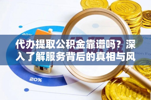 南华代办提取公积金靠谱吗？深入了解服务背后的真相与风险