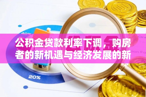 南华公积金贷款利率下调，购房者的新机遇与经济发展的新动力