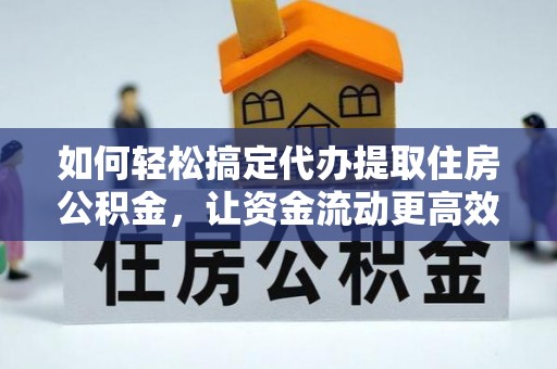 南华如何轻松搞定代办提取住房公积金，让资金流动更高效
