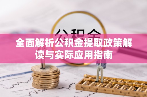 南华全面解析公积金提取政策解读与实际应用指南