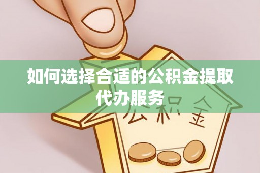 南华如何选择合适的公积金提取代办服务