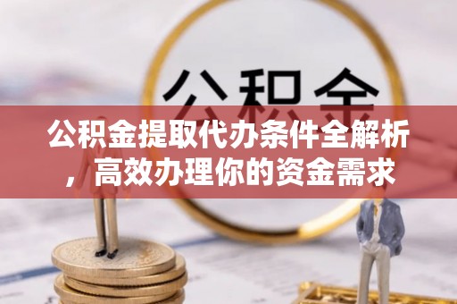 南华公积金提取代办条件全解析，高效办理你的资金需求