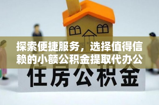 南华探索便捷服务，选择值得信赖的小额公积金提取代办公司
