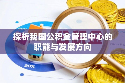 南华探析我国公积金管理中心的职能与发展方向