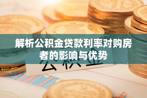 南华解析公积金贷款利率对购房者的影响与优势