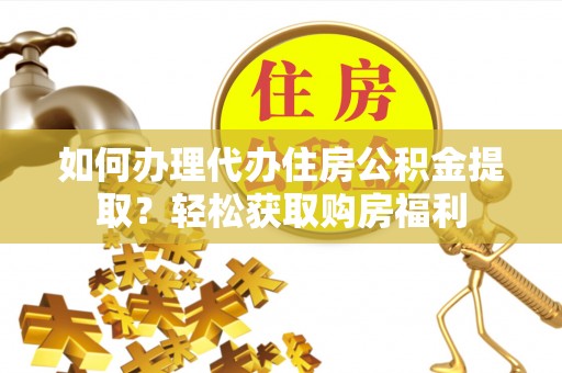 南华如何办理代办住房公积金提取？轻松获取购房福利