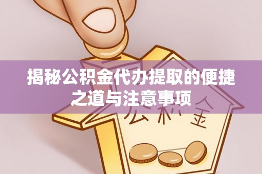 南华揭秘公积金代办提取的便捷之道与注意事项