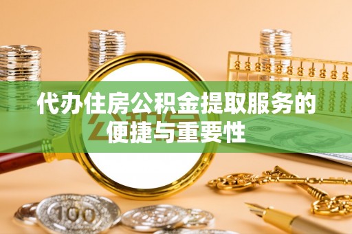 南华代办住房公积金提取服务的便捷与重要性