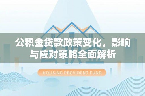 南华公积金贷款政策变化，影响与应对策略全面解析