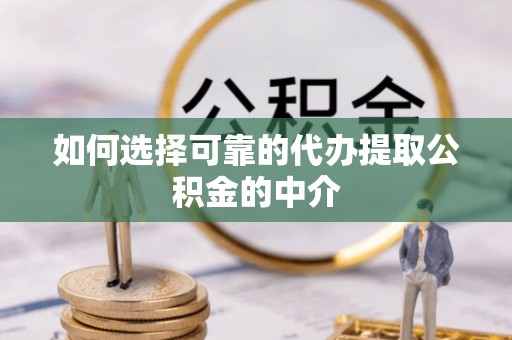 南华如何选择可靠的代办提取公积金的中介
