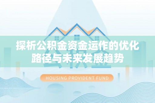 南华探析公积金资金运作的优化路径与未来发展趋势