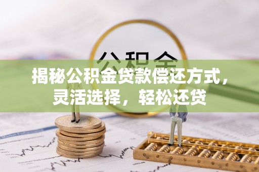 南华揭秘公积金贷款偿还方式，灵活选择，轻松还贷