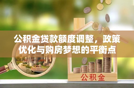 南华公积金贷款额度调整，政策优化与购房梦想的平衡点