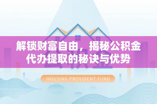 南华解锁财富自由，揭秘公积金代办提取的秘诀与优势