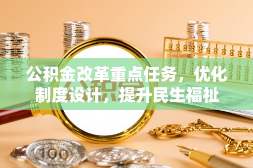 南华公积金改革重点任务，优化制度设计，提升民生福祉
