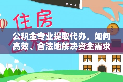 南华公积金专业提取代办，如何高效、合法地解决资金需求？