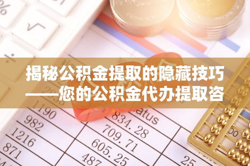 南华揭秘公积金提取的隐藏技巧——您的公积金代办提取咨询指南