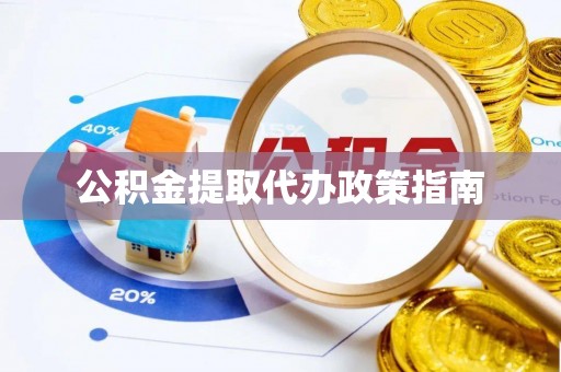 南华公积金提取代办政策指南
