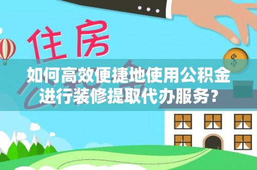 南华如何高效便捷地使用公积金进行装修提取代办服务？