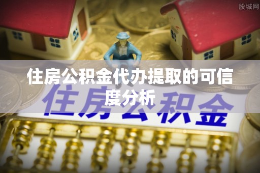 南华住房公积金代办提取的可信度分析