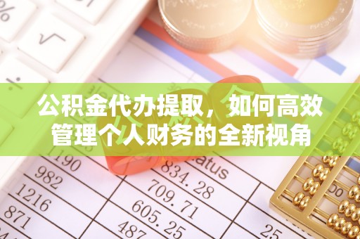 南华公积金代办提取，如何高效管理个人财务的全新视角